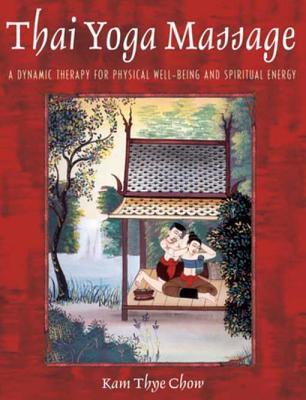 Full Download Thai Yoga Massage: A Dynamic Therapy for Physical Well-Being and Spiritual Energy - Kam Thye Chow file in ePub