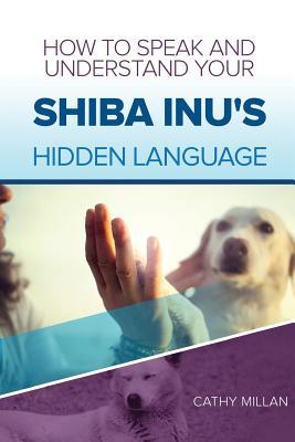 Download How to Speak and Understand Your Shiba Inu's Hidden Language: Fun and Fascinating Guide to the Inner World of Dogs - Cathy Millan file in PDF