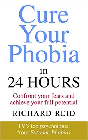 Full Download Cure Your Phobia in 24 Hours: Confront your fears and achieve your full potential - Richard Reid file in PDF