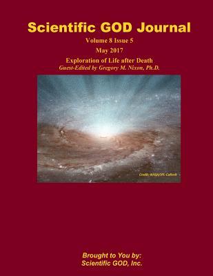 Read Online Scientific GOD Journal Volume 8 Issue 5: Exploration of Life after Death Guest-Edited by Gregory M. Nixon, Ph.D. - Scientific God Inc | PDF