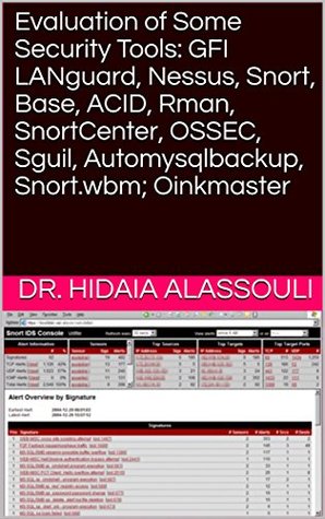 Read Online Evaluation of Some Security Tools: GFI LANguard, Nessus, Snort, Base, ACID, Rman, SnortCenter, OSSEC, Sguil, Automysqlbackup, Snort.wbm; Oinkmaster - Dr. Hidaia Alassouli file in PDF