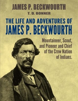 Full Download The Life and Adventures of James P. Beckwourth: Mountaineer, Scout, and Pioneer, and Chief of the Crow Nation of Indians - James P. Beckwourth | PDF