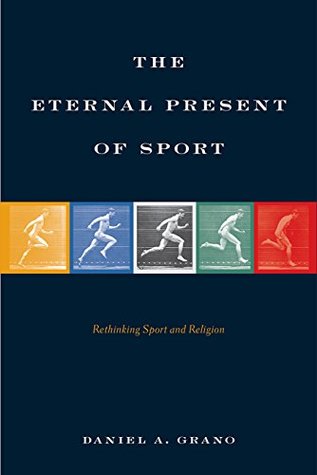 Full Download The Eternal Present of Sport: Rethinking Sport and Religion - Daniel A Grano file in PDF