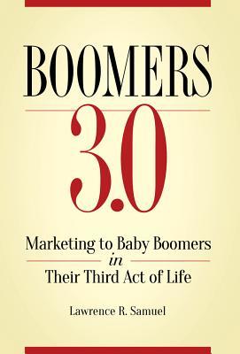 Read Online Boomers 3.0: Marketing to Baby Boomers in Their Third Act of Life - Lawrence R. Samuel | PDF