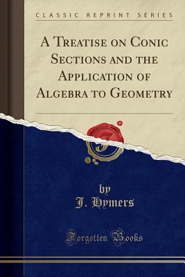 Read A Treatise on Conic Sections and the Application of Algebra to Geometry (Classic Reprint) - John Hymers file in PDF