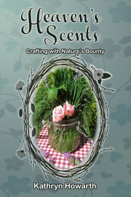 Read Online Heaven's Scents: Crafting with Nature's Bounty - Kathryn Howarth | PDF