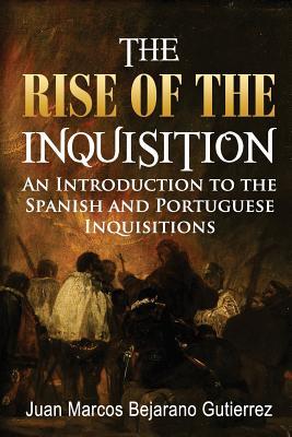 Read Online The Rise of the Inquisition: An Introduction to the Spanish and Portuguese Inquisitions - Dr Juan Marcos Bejarano Gutierrez | PDF