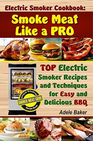 Read Electric Smoker Cookbook: Smoke Meat Like a Pro: Top Electric Smoker Recipes and Techniques for Easy and Delicious BBQ - Adele Baker | PDF