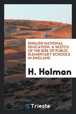 Read English National Education: A Sketch of the Rise of Public Elementary Schools in England - Henry Holman | ePub