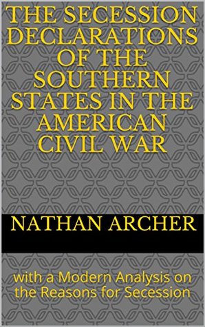 Read Online The Secession Declarations of the Southern States in the American Civil War: with a Modern Analysis on the Reasons for Secession - Nathan Archer file in PDF