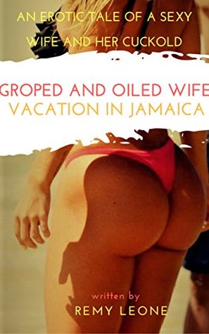 Download Groped and Oiled Wife: Vacation in Jamaica: Cuckold's Tale of a Latina Buxom Wife Being Oiled Up and Groped - Remy Leone | PDF