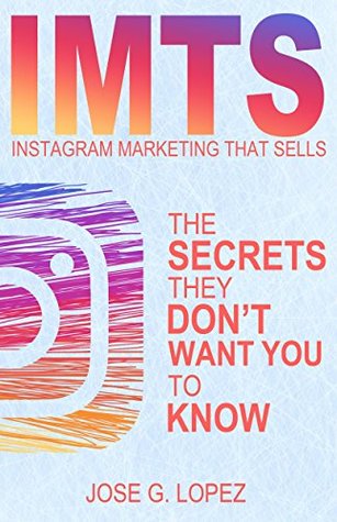 Full Download Instagram Marketing That Sells: The Secrets They Don't Want You To Know (Instagram compared to Twitter, Pinterest, Tumblr, and Facebook) (IMTS Book 1) - Jose G. Lopez | PDF
