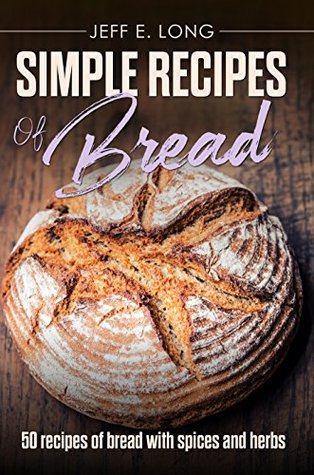 Full Download SIMPLE RECIPES OF BREAD: 50 recipes of bread with spices and herbs - Jeff E. Long file in PDF