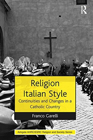 Read Online Religion Italian Style: Continuities and Changes in a Catholic Country (AHRC/ESRC Religion and Society Series) - Franco Garelli | ePub