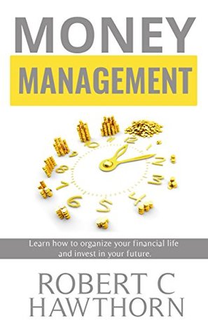 Full Download Money Management: Learn How to Organize Your Financial Life and Invest In Your Future! - Robert Hawthorn | PDF