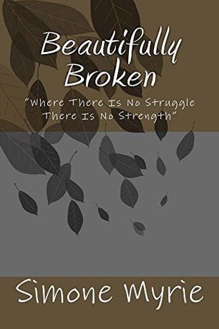 Read Online Beautifully Broken: Where There Is No Struggle There is No Strenght - Simone Myrie file in PDF