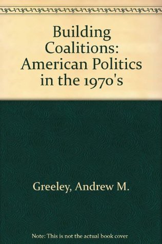 Download Building Coalitions: American Politics in the 1970's - Andrew M. Greeley file in PDF