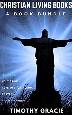 Download Christian Living Books: 4 Book Bundle - Holy Spirit, Keys To The Kingdom, Prayer, Prayer Warrior - Timothy Gracie | PDF