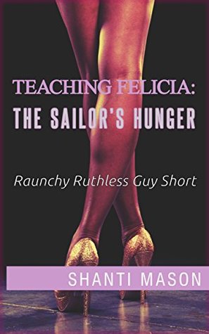 Download Teaching Felicia: The Sailor's Hunger: Raunchy Ruthless Guy Short - Shanti Mason file in PDF