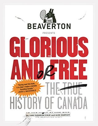 Download The Beaverton Presents Glorious and/or Free: The True History of Canada - Luke Gordon Field | ePub