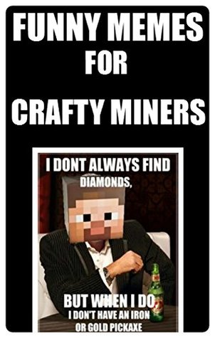 Read Online Memes: Funny Memes For Crafty Miners: (Unofficial Minecraft-Inspired Book Of Funny Memes & More Belting Comedy) - Memes | PDF
