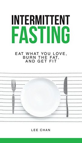 Full Download Intermittent Fasting: Eat What You Love, Burn The Fat, And Get Fit (Fasting, Health, Metabolism, Fat Burning, Diet, Caloric Deficit, Health Benefits, Natural Fat Loss) - Lee Chan file in ePub