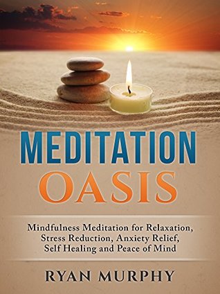 Read Online Meditation Oasis: Mindfulness Meditation for Relaxation, Stress Reduction, Anxiety Relief, Self Healing and Peace of Mind - Ryan_________Murphy | ePub
