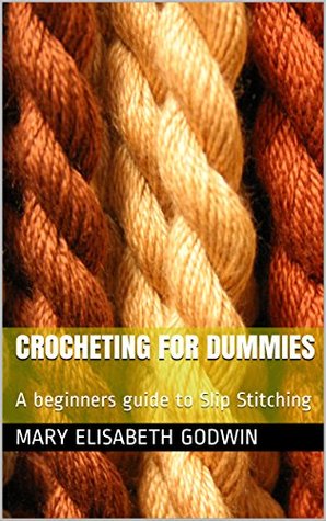 Full Download Crocheting for Dummies: A beginners guide to Slip Stitching - Mary Elisabeth Godwin | ePub