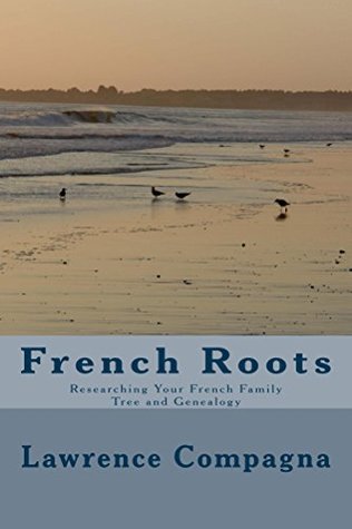 Read Online French Roots: Researching Your French Family Tree and Genealogy - Lawrence Compagna | PDF