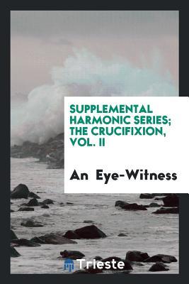 Read Supplemental Harmonic Series; The Crucifixion, Vol. II - an Eye-Witness | ePub