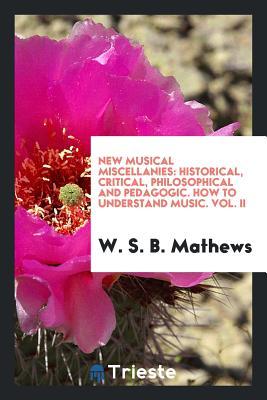 Read New Musical Miscellanies: Historical, Critical, Philosophical and Pedagogic. How to Understand Music. Vol. II - W S B Mathews | PDF