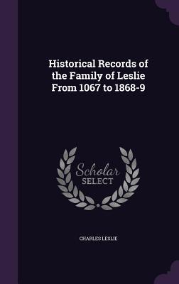Full Download Historical Records of the Family of Leslie from 1067 to 1868-9 - 1785-1870 Charles Joseph Leslie file in ePub