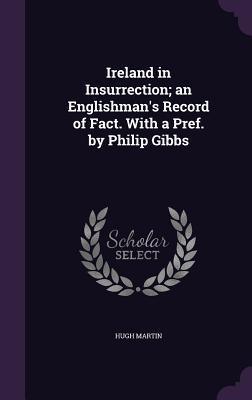 Full Download Ireland in Insurrection; An Englishman's Record of Fact. with a Pref. by Philip Gibbs - Hugh Martin file in PDF