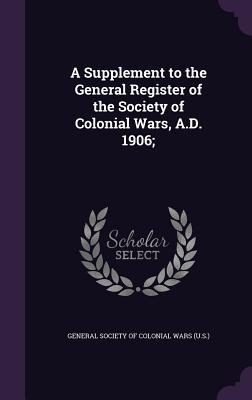 Full Download A Supplement to the General Register of the Society of Colonial Wars, A.D. 1906; - General Society of Colonial Wars (U S ) file in PDF