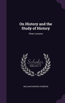 Download On History and the Study of History: Three Lectures - William Parsons Atkinson | PDF