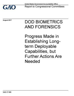Read Online Dod Biometrics and Forensics: Progress Made in Establishing Long-Term Deployable Capabilities, But Further Actions Are Needed - U.S. Government Accountability Office file in PDF