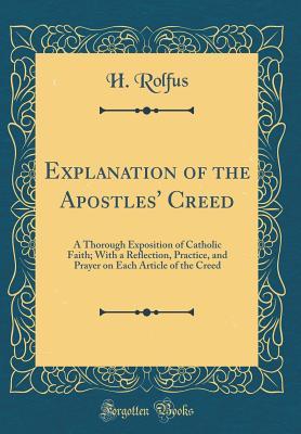 Read Online Explanation of the Apostles' Creed: A Thorough Exposition of Catholic Faith; With a Reflection, Practice, and Prayer on Each Article of the Creed (Classic Reprint) - H Rolfus file in PDF