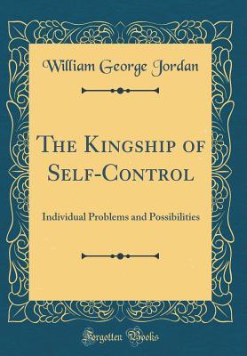 Download The Kingship of Self-Control: Individual Problems and Possibilities (Classic Reprint) - William George Jordan file in PDF