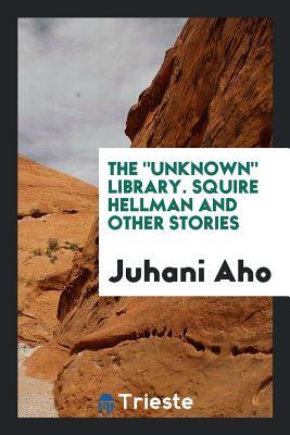 Full Download The Unknown Library. Squire Hellman and Other Stories - Juhani Aho | PDF