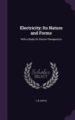 Download Electricity; Its Nature and Forms: With a Study on Electro-Therapeutics - C W Boyce | ePub