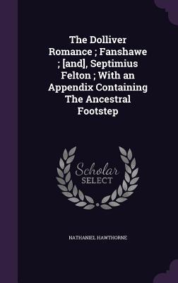 Download The Dolliver Romance; Fanshawe; [And], Septimius Felton; With an Appendix Containing the Ancestral Footstep - Nathaniel Hawthorne file in PDF