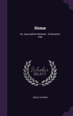 Read Online Home: Its Joys and Its Sorrows: A Domestic Tale - Uncle Author | ePub