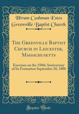 Full Download The Greenville Baptist Church in Leicester, Massachusetts: Exercises on the 150th Anniversary of Its Formation September 28, 1888 (Classic Reprint) - Hiram Cushman Estes Greenville B Church file in PDF