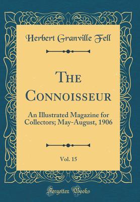 Read Online The Connoisseur, Vol. 15: An Illustrated Magazine for Collectors; May-August, 1906 (Classic Reprint) - Herbert Granville Fell file in PDF