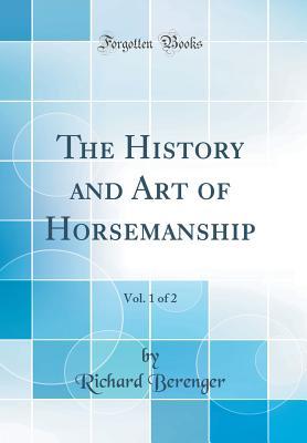 Read The History and Art of Horsemanship, Vol. 1 of 2 (Classic Reprint) - Richard Berenger file in ePub