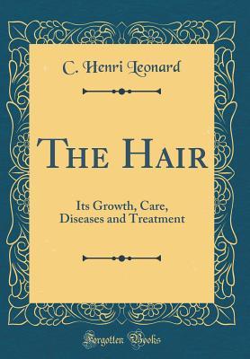 Full Download The Hair: Its Growth, Care, Diseases and Treatment (Classic Reprint) - Charles Henri Leonard file in PDF