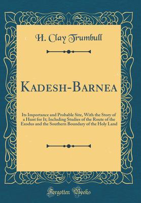 Read Kadesh-Barnea: Its Importance and Probable Site, with the Story of a Hunt for It; Including Studies of the Route of the Exodus and the Southern Boundary of the Holy Land (Classic Reprint) - H. Clay Trumbull file in ePub