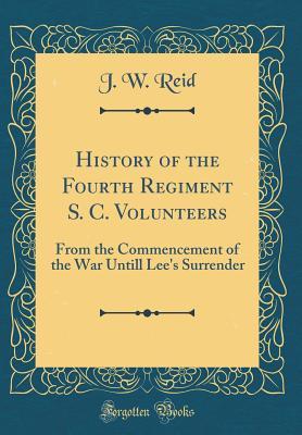 Read History of the Fourth Regiment S. C. Volunteers: From the Commencement of the War Untill Lee's Surrender (Classic Reprint) - J W Reid file in ePub