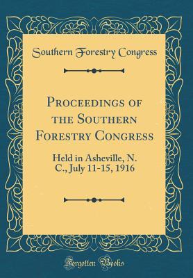 Full Download Proceedings of the Southern Forestry Congress: Held in Asheville, N. C., July 11-15, 1916 (Classic Reprint) - Southern Forestry Congress | PDF