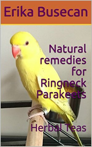 Read Online Natural remedies for Ringneck Parakeets: Herbal Teas - Erika Busecan file in ePub